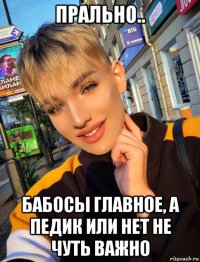прально.. бабосы главное, а педик или нет не чуть важно