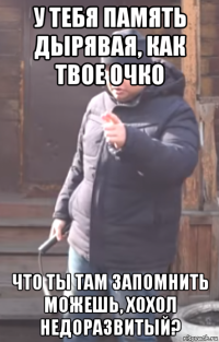 у тебя память дырявая, как твое очко что ты там запомнить можешь, хохол недоразвитый?
