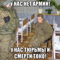 у нас нет армии! у нас тюрьмы и смерти токо!