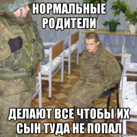 нормальные родители делают все чтобы их сын туда не попал