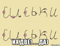  их две! . . .да)