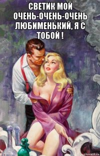 светик мой очень-очень-очень любименький, я с тобой ! 