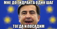 мне до гидранта один шаг тогда и посадим