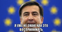  я уже не знаю как это воспринимать