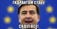гидрантом стану сядут все!