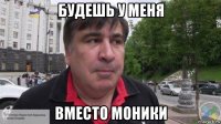 будешь у меня вместо моники