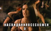  * н а с в и д а н и я в с е с х о ж е н о *