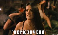  * о б р ю х а ч е н о *