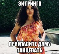 эй гринго пригласите даму танцевать