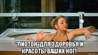  "лиотон"для здоровья и красоты ваших ног!