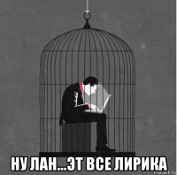  ну лан...эт все лирика