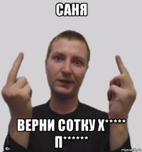 саня верни сотку х***** п******
