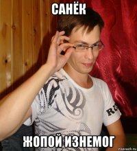 санёк жопой изнемог