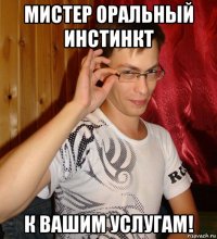 мистер оральный инстинкт к вашим услугам!