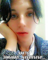  как ты заибааал.....ъуъуууъуъу!....