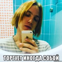  торгует иногда собой