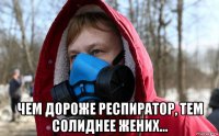  чем дороже респиратор, тем солиднее жених...