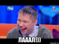  лааал!))
