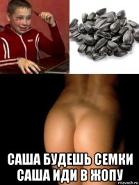  саша будешь семки саша иди в жопу