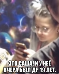  это саша! и у неё вчера был др 19 лет.
