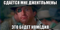 сдаётся мне джентльмены это будет комедия