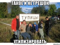 такое и не грешок утилизировать