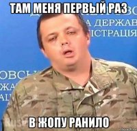 там меня первый раз в жопу ранило