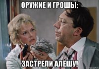 оружие и грошы: застрели алёшу!