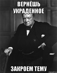 вернёшь украденное закроем тему