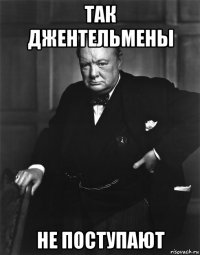 так джентельмены не поступают