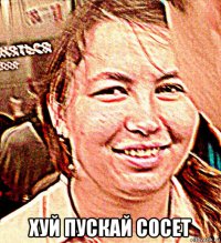  хуй пускай сосет