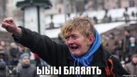  ыыы бляяять