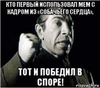 кто первый использовал мем с кадром из «собачьего сердца», тот и победил в споре!