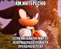 хм,интересно если я избавлю мир от извращенцев, планета преобразуется?