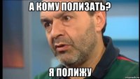а кому полизать? я полижу