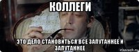 коллеги это дело становиться все запутаннее и запутаннее