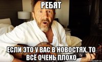 ребят если это у вас в новостях, то всё очень плохо