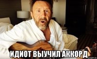  идиот выучил аккорд