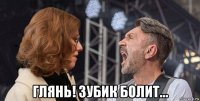  глянь! зубик болит...