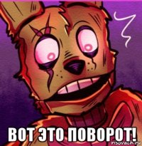  вот это поворот!