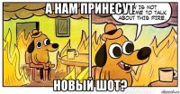 а нам принесут новый шот?