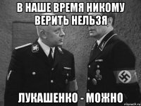 в наше время никому верить нельзя лукашенко - можно
