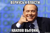 вернусь к власти каклов выгоню