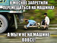 в москве запретили перемещаться на машинах а мы и не на машине вовсе!