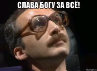 слава богу за всё! 