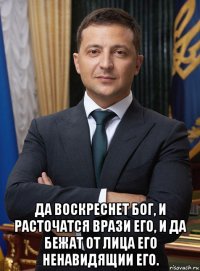  да воскреснет бог, и расточатся врази его, и да бежат от лица его ненавидящии его.