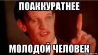 поаккуратнее молодой человек