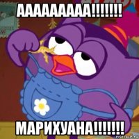 ааааааааа!!!!!!! марихуана!!!!!!!