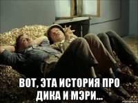  вот, эта история про дика и мэри...