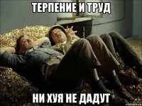 терпение и труд ни хуя не дадут